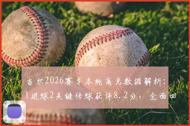 吉尔2026赛季本轮高光数据解析：1进球2关键传球获评8.2分，全面回顾其比赛表现与战术作用