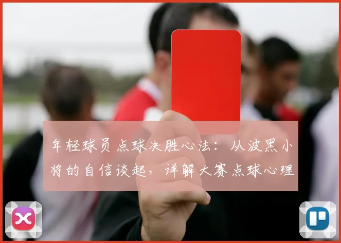 年轻球员点球决胜心法：从波黑小将的自信谈起，详解大赛点球心理与技术的双重提升指南