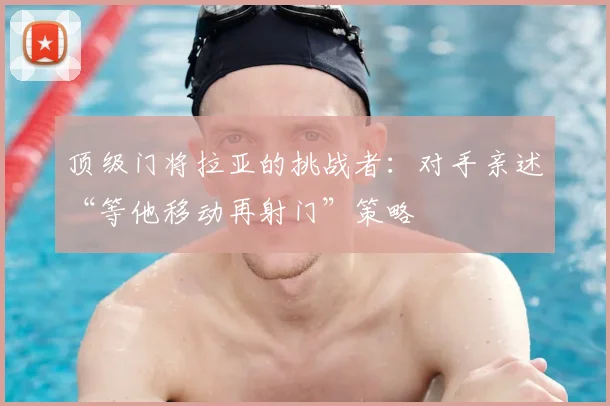 顶级门将拉亚的挑战者：对手亲述“等他移动再射门”策略