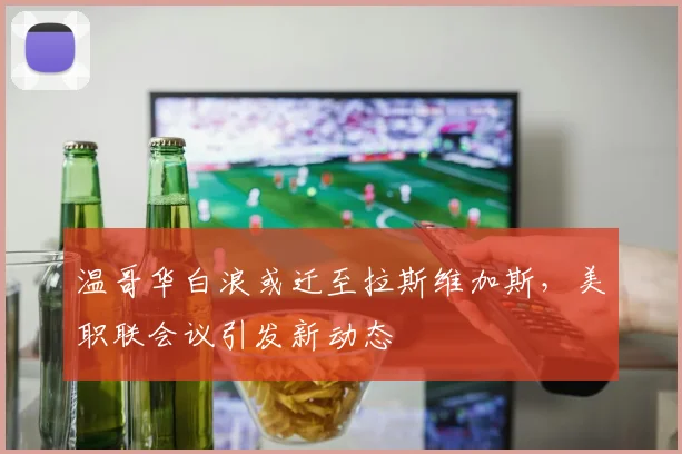 温哥华白浪或迁至拉斯维加斯,美职联会议引发新动态