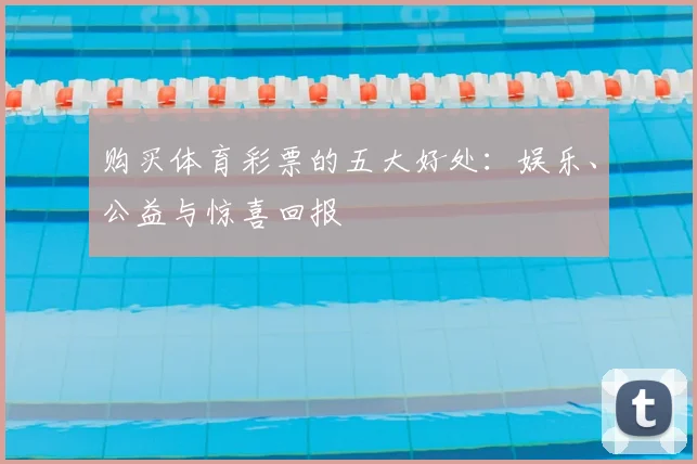 购买体育彩票的五大好处：娱乐、公益与惊喜回报